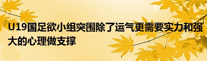 U19国足欲小组突围除了运气更需要实力和强大的心理做支撑