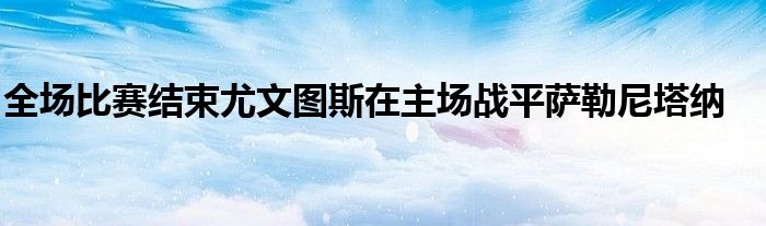 全场比赛结束尤文图斯在主场战平萨勒尼塔纳