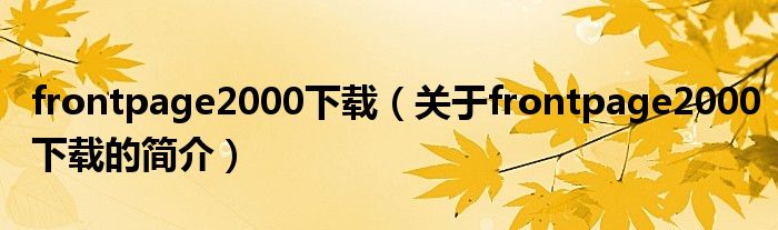 frontpage2000下载（关于frontpage2000下载的简介）