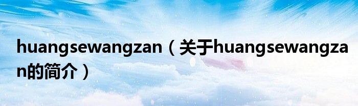 huangsewangzan（关于huangsewangzan的简介）