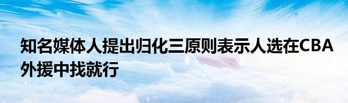 知名媒体人提出归化三原则表示人选在CBA外援中找就行