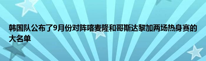 韩国队公布了9月份对阵喀麦隆和哥斯达黎加两场热身赛的大名单