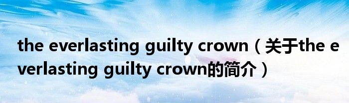 the everlasting guilty crown（关于the everlasting guilty crown的简介）