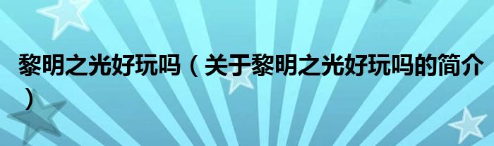 黎明之光好玩吗（关于黎明之光好玩吗的简介）