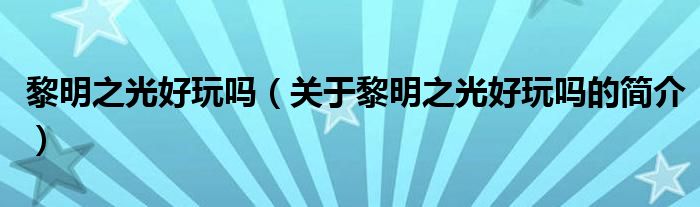 黎明之光好玩吗（关于黎明之光好玩吗的简介）