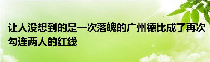 让人没想到的是一次落魄的广州德比成了再次勾连两人的红线