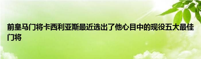 前皇马门将卡西利亚斯最近选出了他心目中的现役五大最佳门将