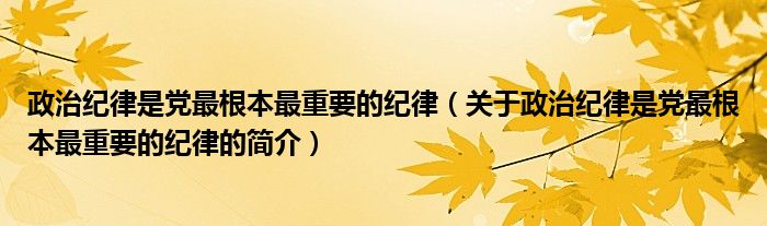 政治纪律是党最根本最重要的纪律（关于政治纪律是党最根本最重要的纪律的简介）