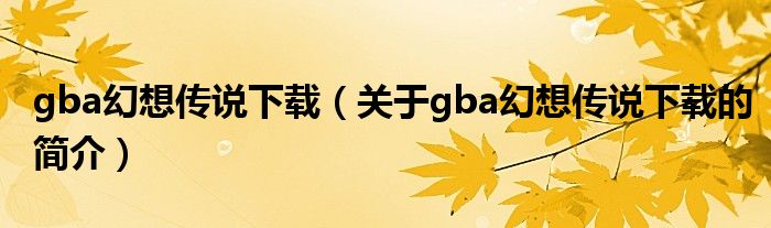 gba幻想传说下载（关于gba幻想传说下载的简介）