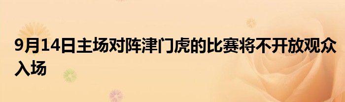 9月14日主场对阵津门虎的比赛将不开放观众入场