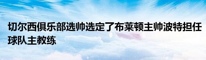 切尔西俱乐部选帅选定了布莱顿主帅波特担任球队主教练