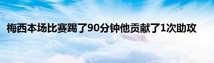 梅西本场比赛踢了90分钟他贡献了1次助攻