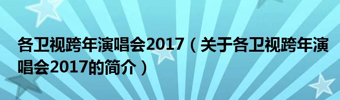 各卫视跨年演唱会2017（关于各卫视跨年演唱会2017的简介）