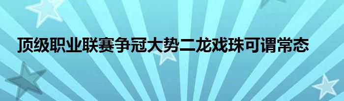 顶级职业联赛争冠大势二龙戏珠可谓常态