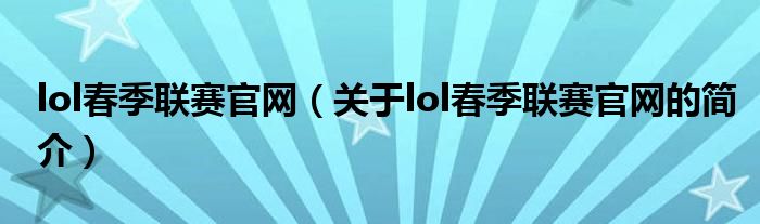 lol春季联赛官网（关于lol春季联赛官网的简介）