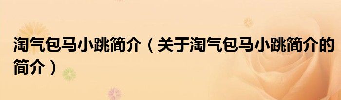 淘气包马小跳简介（关于淘气包马小跳简介的简介）