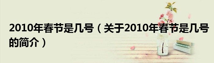 2010年春节是几号（关于2010年春节是几号的简介）