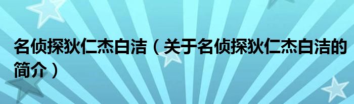 名侦探狄仁杰白洁（关于名侦探狄仁杰白洁的简介）