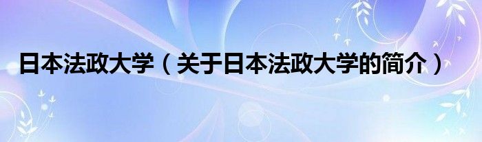 日本法政大学（关于日本法政大学的简介）