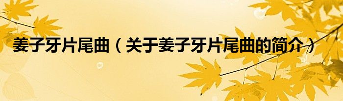 姜子牙片尾曲（关于姜子牙片尾曲的简介）