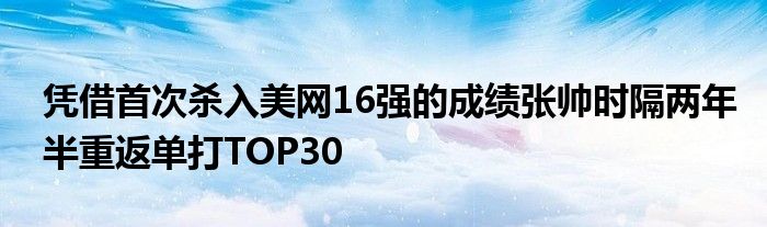 凭借首次杀入美网16强的成绩张帅时隔两年半重返单打TOP30