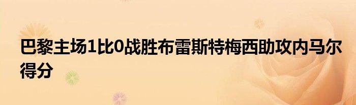 巴黎主场1比0战胜布雷斯特梅西助攻内马尔得分