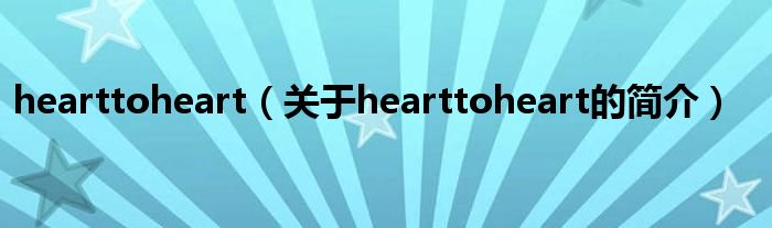 hearttoheart（关于hearttoheart的简介）
