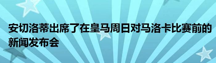 安切洛蒂出席了在皇马周日对马洛卡比赛前的新闻发布会