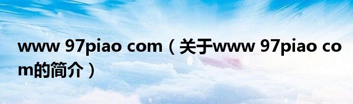 www 97piao com（关于www 97piao com的简介）