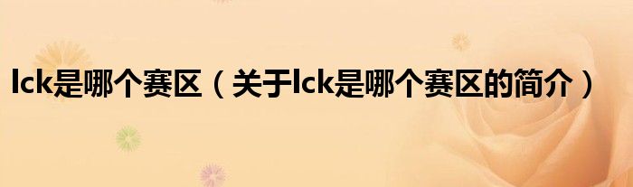 lck是哪个赛区（关于lck是哪个赛区的简介）