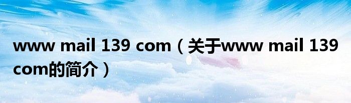 www mail 139 com（关于www mail 139 com的简介）