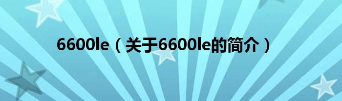 6600le（关于6600le的简介）