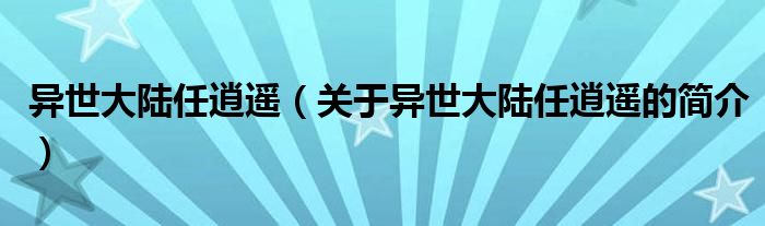 异世大陆任逍遥（关于异世大陆任逍遥的简介）
