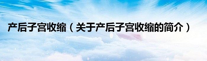 产后子宫收缩（关于产后子宫收缩的简介）
