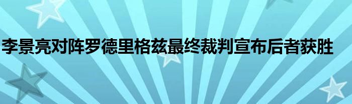 李景亮对阵罗德里格兹最终裁判宣布后者获胜