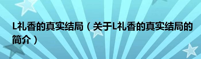 L礼香的真实结局（关于L礼香的真实结局的简介）