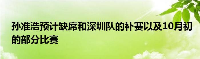 孙准浩预计缺席和深圳队的补赛以及10月初的部分比赛