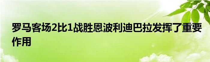 罗马客场2比1战胜恩波利迪巴拉发挥了重要作用