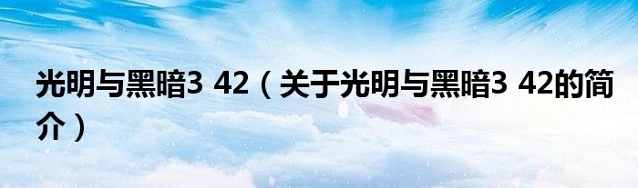 光明与黑暗3 42（关于光明与黑暗3 42的简介）