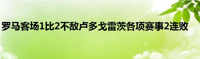 罗马客场1比2不敌卢多戈雷茨各项赛事2连败