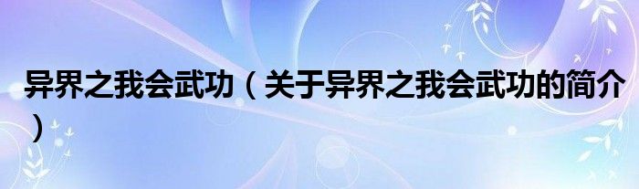 异界之我会武功（关于异界之我会武功的简介）