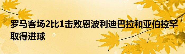 罗马客场2比1击败恩波利迪巴拉和亚伯拉罕取得进球