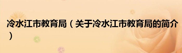 冷水江市教育局（关于冷水江市教育局的简介）