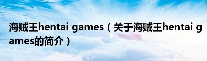 海贼王hentai games（关于海贼王hentai games的简介）