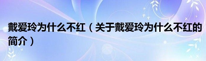 戴爱玲为什么不红（关于戴爱玲为什么不红的简介）