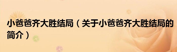 小爸爸齐大胜结局（关于小爸爸齐大胜结局的简介）