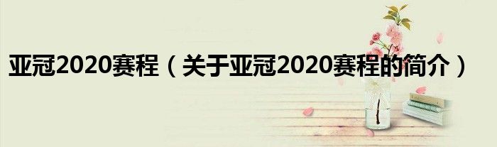 亚冠2020赛程（关于亚冠2020赛程的简介）