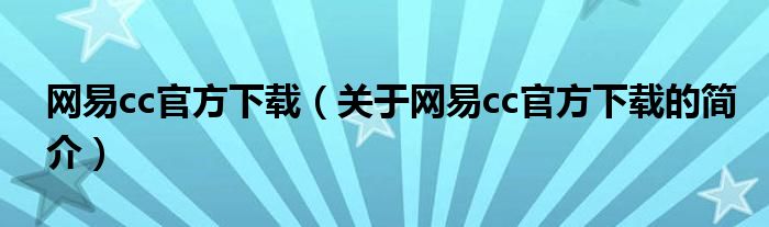 网易cc官方下载（关于网易cc官方下载的简介）