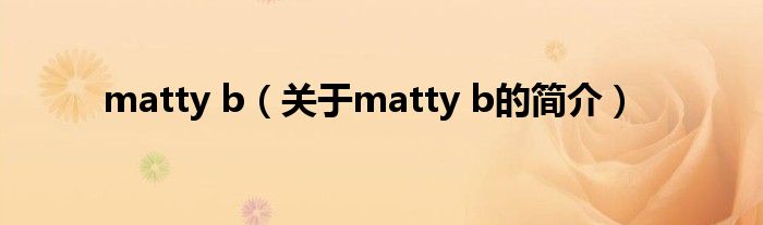 matty b（关于matty b的简介）