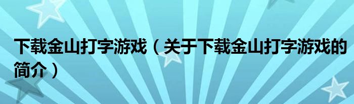 下载金山打字游戏（关于下载金山打字游戏的简介）
